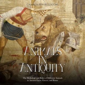 Animals in Antiquity The Mythology a..., Charles River Editors