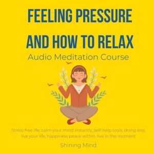 Feeling pressure and how to relax Audio Meditation Course: stress free life, calm your mind instantly, self-help tools, doing
