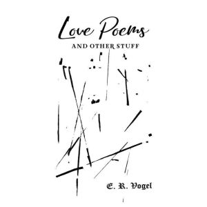 Love Poems and other Stuff, E. R. Vogel