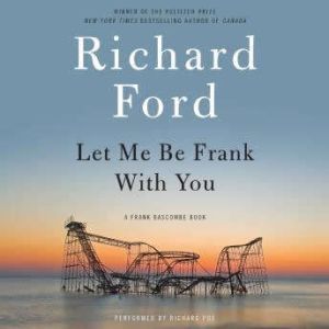 Let Me Be Frank With You: A Frank Bascombe Book, Richard Ford