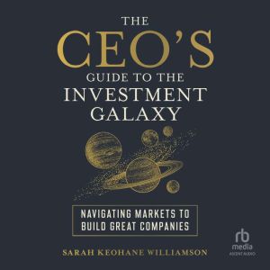 The CEO's Guide to the Investment Galaxy: Navigating Markets to Build Great Companies