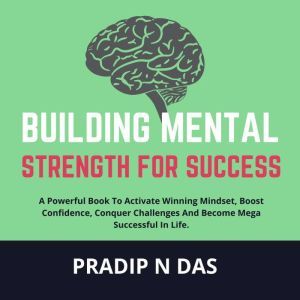 Building Mental Strength For Success, Pradip N Das