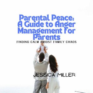 Parental Peace: A Guide to Anger Management for Parents: Finding Calm Amidst Family Chaos