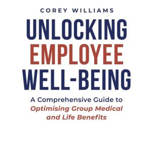 Unlocking Employee Well-Being: A Comprehensive Guide to Optimising Group Medical and Life Benefits