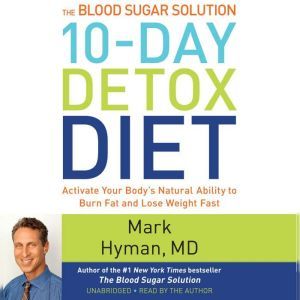 The Blood Sugar Solution 10-Day Detox Diet: Activate Your Body's Natural Ability to Burn Fat and Lose Weight Fast, Mark Hyman