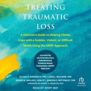 Treating Traumatic Loss: A Clinician's Guide to Helping Clients Cope with a Sudden, Violent, or Difficult Death Using the GRIE