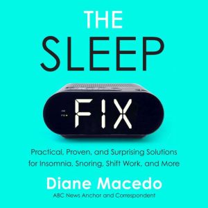 The Sleep Fix: Practical, Proven, and Surprising Solutions for Insomnia, Snoring, Shift Work and More, Diane Macedo