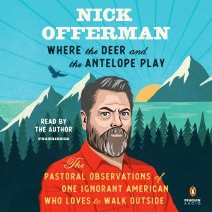 Where the Deer and the Antelope Play The Pastoral Observations of One Ignorant American Who Loves to Walk Outside, Nick Offerman