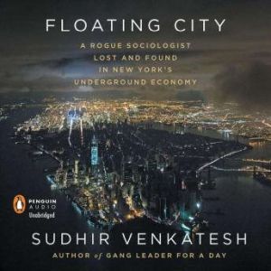 Floating City: A Rogue Sociologist Lost and Found in New York's Underground Economy, Sudhir Venkatesh