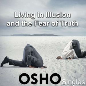 Living In Illusion and the Fear of Tr..., OSHO