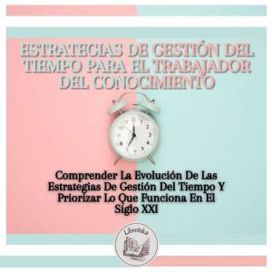 Estrategias De Gestion Del Tiempo Para El Trabajador Del Conocimiento: Comprender La Evolucion De Las Estrategias De Gestion D