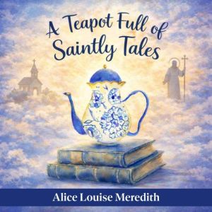 A Teapot Full of Saintly Tales, Alice Louise Meredith