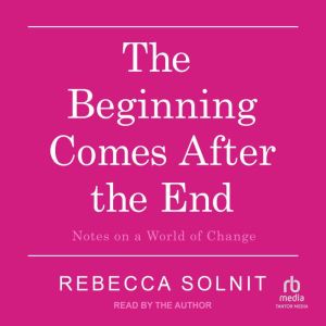 The Beginning Comes After the End: Notes on a World of Change