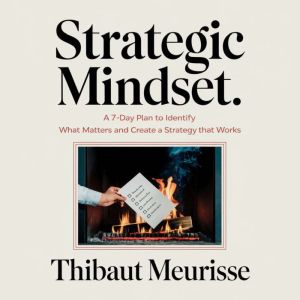 Strategic Mindset: A 7-Day Plan to Identify What Matters and Create a Strategy That Works