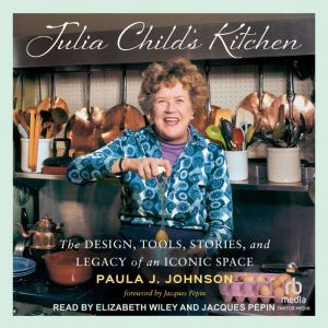 Julia Childs Kitchen: The Design, Tools, Stories, and Legacy of an Iconic Space