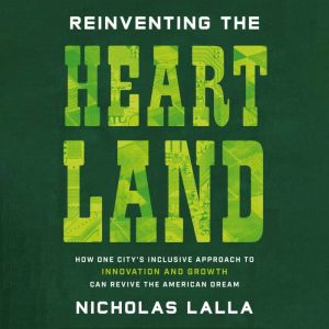 Reinventing the Heartland: How One Citys Inclusive Approach to Innovation and Growth Can Revive the American Dream