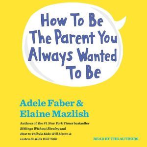 How To Be The Parent You Always Wante..., Adele Faber