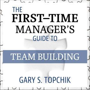 The FirstTime Managers Guide to Tea..., Gary S. Topchik