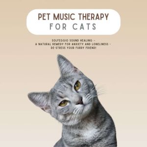 PET MUSIC THERAPY for Cats - Solfeggio Sound Healing: A Natural Remedy for Anxiety and Loneliness: De-Stress Your Furry Friend!