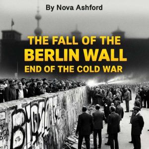 The Fall of the Berlin Wall: End of the Cold War