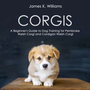 Corgis: A Beginner's Guide to Dog Training for Pembroke Welsh Corgi and Cardigan Welsh Corgi