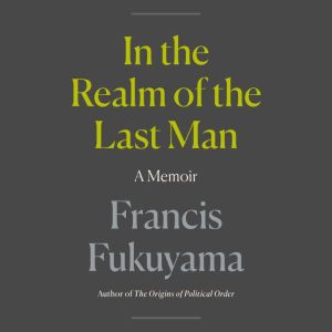 In the Realm of the Last Man, Francis Fukuyama