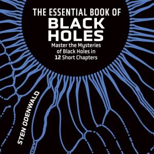 The Essential Book of Black Holes: Master the Mysteries of Black Holes in 12 Short Chapters