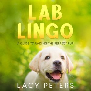 Lab Lingo: A Guide to Raising the Perfect Pup