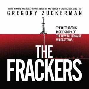 The Frackers: The Outrageous Inside Story of the New Billionaire Wildcatters, Gregory Zuckerman