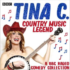 Tina C.: Country Music Legend: A BBC Radio comedy collection