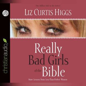 Really Bad Girls of the Bible: More Lessons from Less-Than-Perfect Women, Liz Curtis Higgs