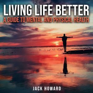Living Life Better A Guide to Mental..., Jack Howard