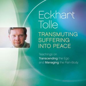 Transmuting Suffering into Peace, Eckhart Tolle