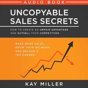 Uncopyable Sales Secrets: How to Create an Unfair Advantage and Outsell Your Competition
