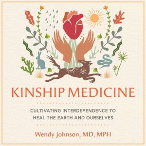 Kinship Medicine: Cultivating Interdependence to Heal the Earth and Ourselves