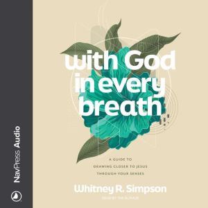 With God in Every Breath: A Guide to Drawing Closer to Jesus through Your Senses