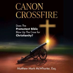 Canon Crossfire: Does the Protestant Bible Blow Up the Case for Christianity?