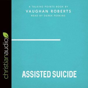 Talking Points Assisted Suicide, Vaughan Roberts