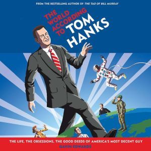 The World According to Tom Hanks: The Life, the Obsessions, the Good Deeds of America's Most Decent Guy, Gavin Edwards