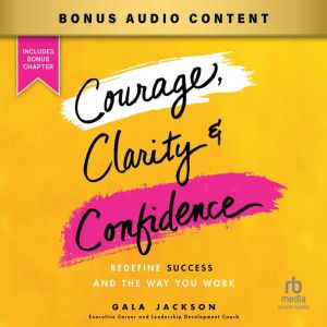 Courage, Clarity, and Confidence: Redefine Success and the Way You Work