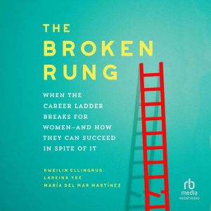 The Broken Rung: When the Career Ladder Breaks for Women--and How They Can Succeed in Spite of It