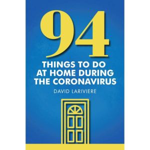 94 Things to Do at Home During the Co..., David Lariviere