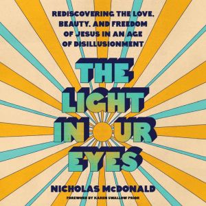 The Light in Our Eyes: Rediscovering the Love, Beauty, and Freedom of Jesus in an Age of Disillusionment