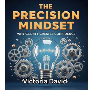 The Precision Mindset: Why Clarity Creates Confidence
