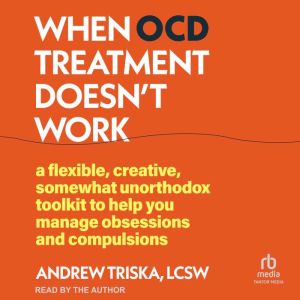 When OCD Treatment Doesn't Work: A Flexible, Creative, Somewhat Unorthodox Toolkit to Help You Manage Obsessions and Compulsio