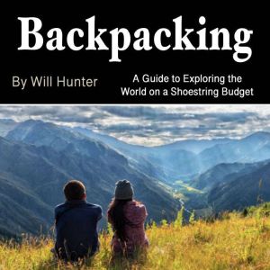 Backpacking: A Guide to Exploring the World on the Shoestring Budget