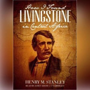 How I Found Livingstone in Central Af..., Henry M. Stanley