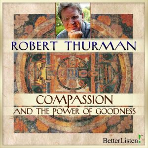 Compassion and the Power of Goodness, Robert Thurman