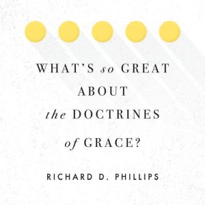 Whats So Great about the Doctrines o..., Richard Phillips