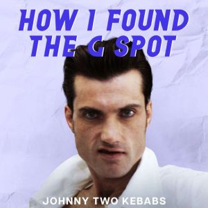 How I Found The G Spot, Johnny Two Kebabs